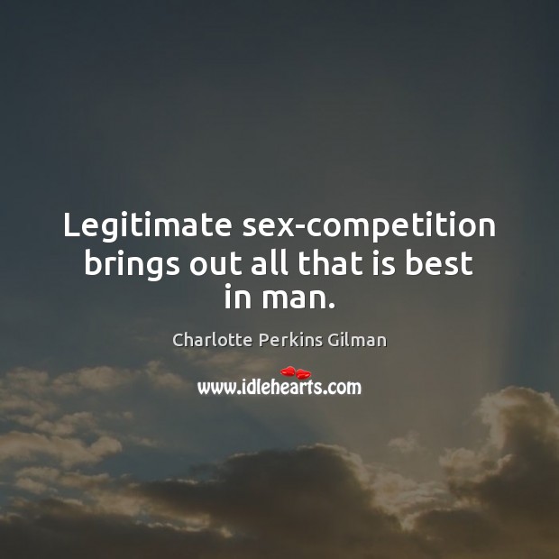 Legitimate sex-competition brings out all that is best in man. Charlotte Perkins Gilman Picture Quote