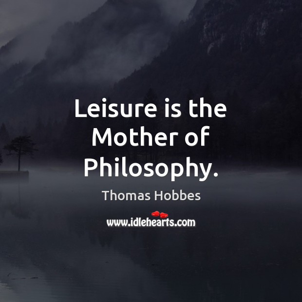 Leisure is the Mother of Philosophy. Picture Quotes Image