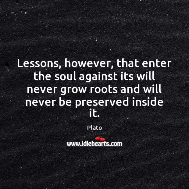 Lessons, however, that enter the soul against its will never grow roots Image