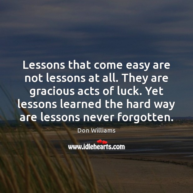 Diy picture quotes about life - Lessons that come easy are not lessons at  all. they are gracious acts..