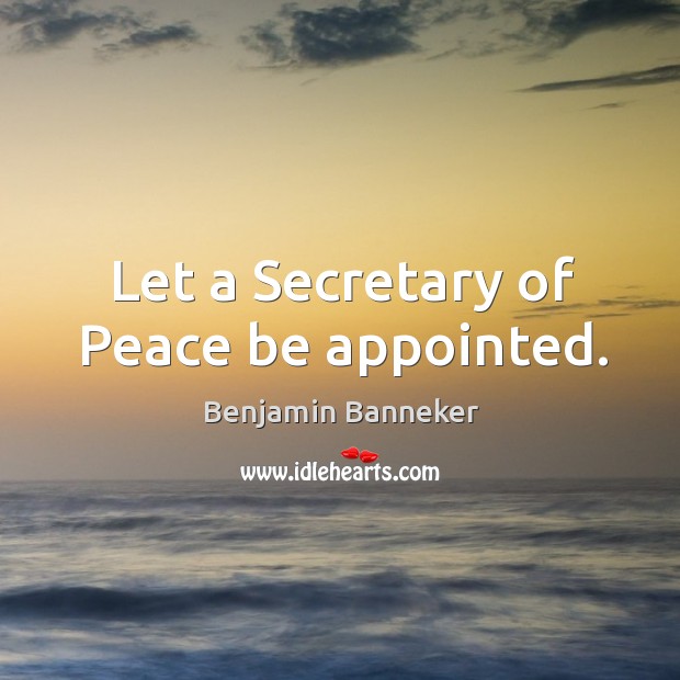 Let a Secretary of Peace be appointed. Benjamin Banneker Picture Quote