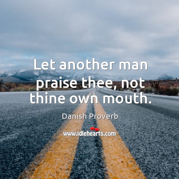 Let Another Man Praise Thee, Not Thine Own Mouth. - Idlehearts