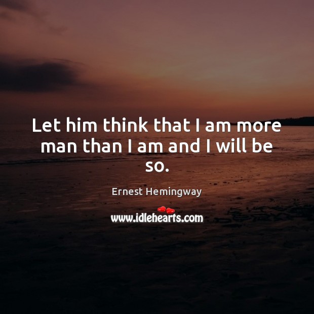 Let him think that I am more man than I am and I will be so. Picture Quotes Image