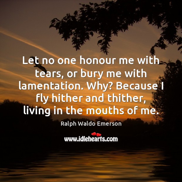 Let no one honour me with tears, or bury me with lamentation. Picture Quotes Image