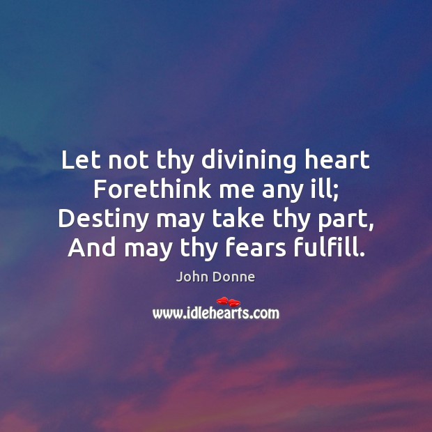 Let not thy divining heart Forethink me any ill; Destiny may take Image