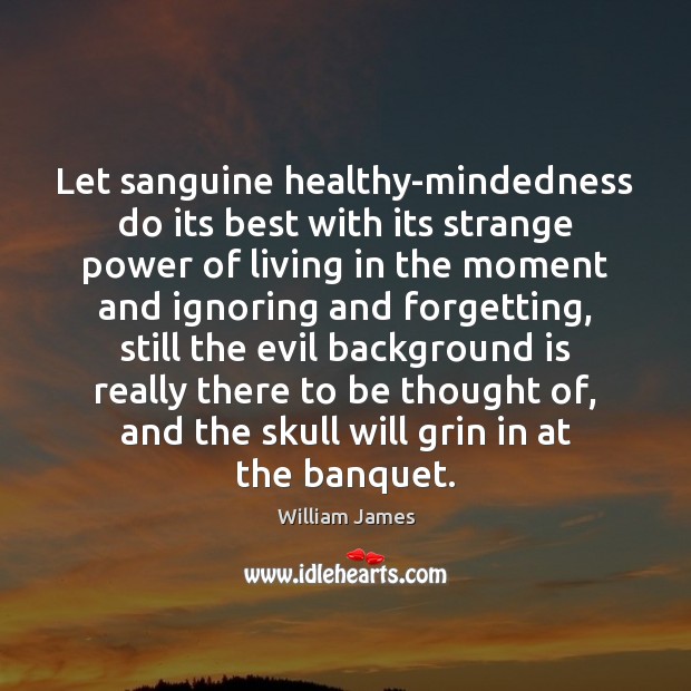 Let sanguine healthy-mindedness do its best with its strange power of living Image