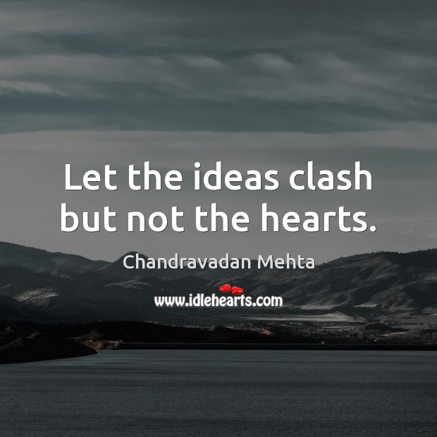 Let the ideas clash but not the hearts. Chandravadan Mehta Picture Quote