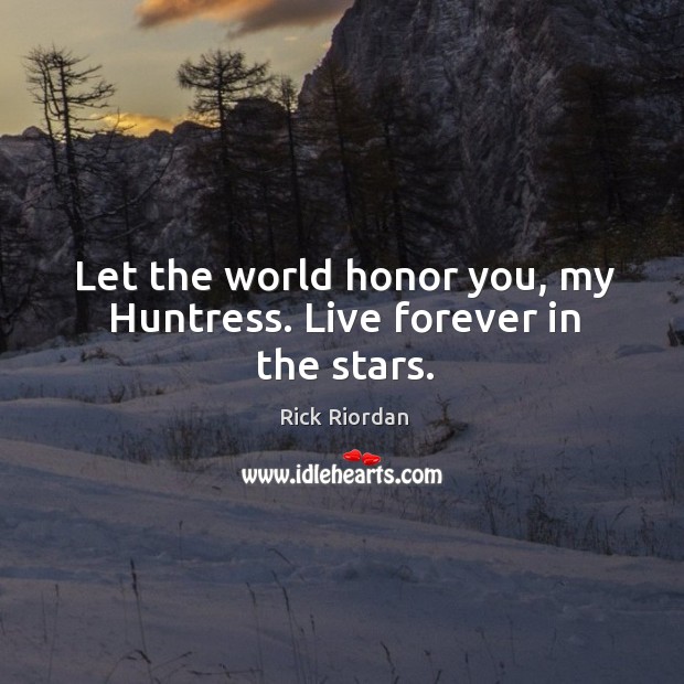 Let the world honor you, my Huntress. Live forever in the stars. Rick Riordan Picture Quote