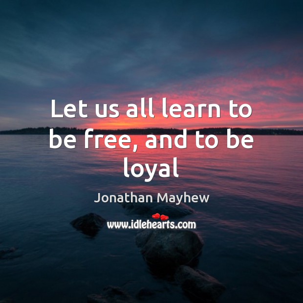 Let us all learn to be free, and to be loyal Image