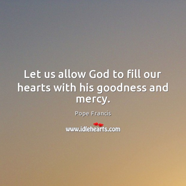Let us allow God to fill our hearts with his goodness and mercy. Image