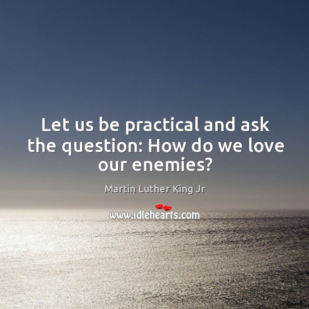 Let us be practical and ask the question: How do we love our enemies? Image