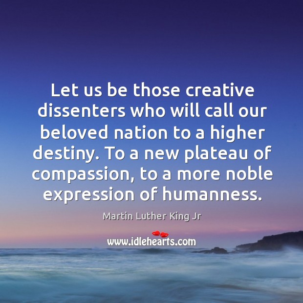 Let us be those creative dissenters who will call our beloved nation Martin Luther King Jr Picture Quote