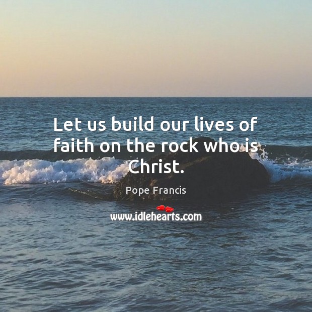 Let us build our lives of faith on the rock who is Christ. Image