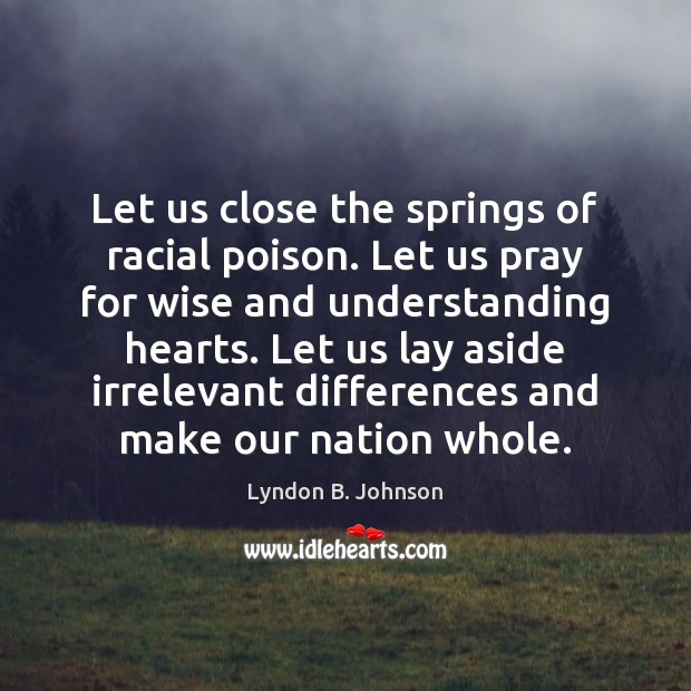 Let us close the springs of racial poison. Let us pray for Understanding Quotes Image