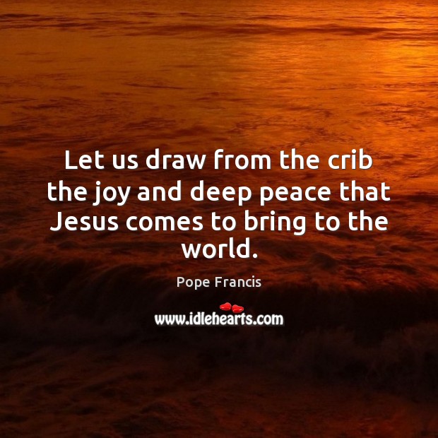 Let us draw from the crib the joy and deep peace that Jesus comes to bring to the world. Image