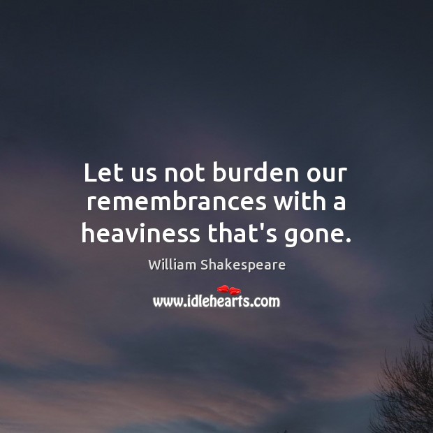 Let us not burden our remembrances with a heaviness that’s gone. Picture Quotes Image