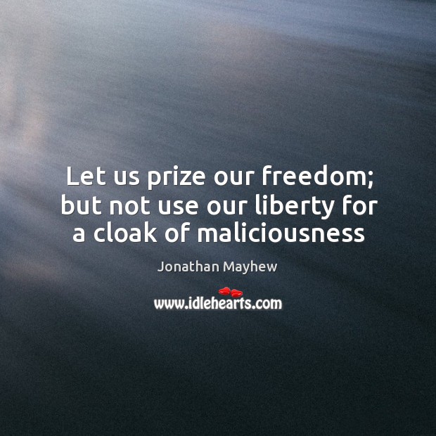 Let us prize our freedom; but not use our liberty for a cloak of maliciousness Image