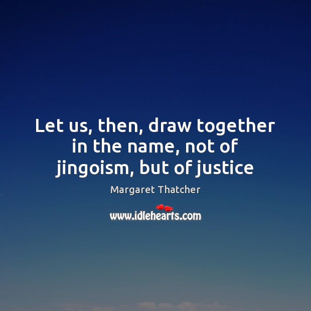 Let us, then, draw together in the name, not of jingoism, but of justice Picture Quotes Image