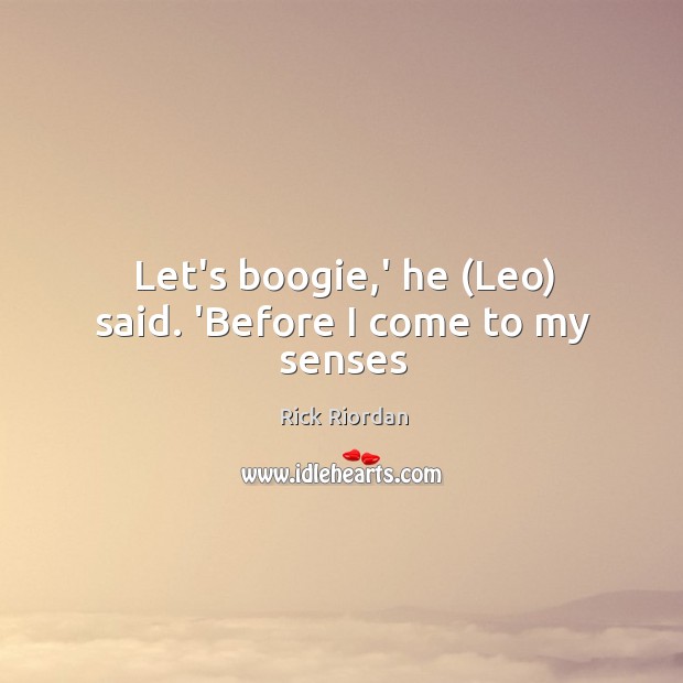 Let’s boogie,’ he (Leo) said. ‘Before I come to my senses Rick Riordan Picture Quote