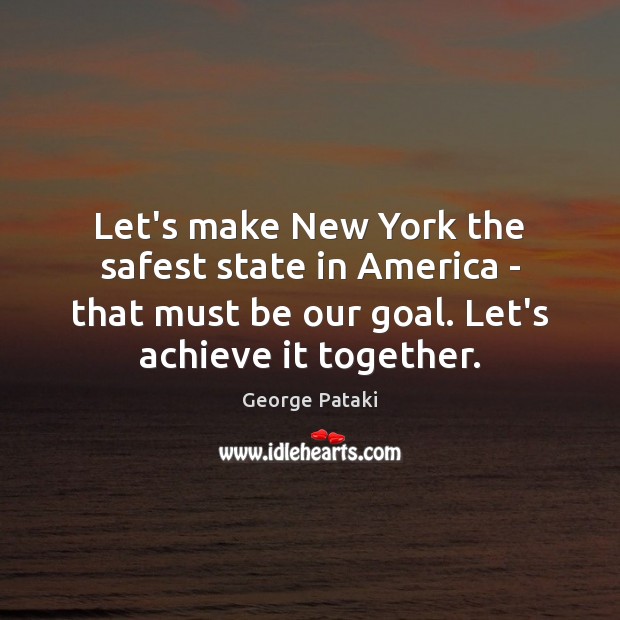 Let’s make New York the safest state in America – that must George Pataki Picture Quote