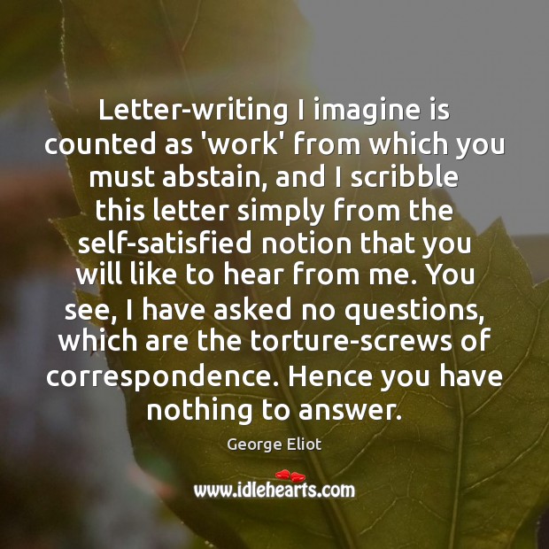 Letter-writing I imagine is counted as ‘work’ from which you must abstain, George Eliot Picture Quote