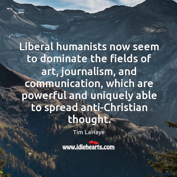 Liberal humanists now seem to dominate the fields of art, journalism, and Tim LaHaye Picture Quote