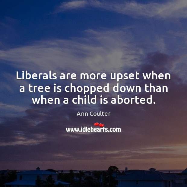 Liberals are more upset when a tree is chopped down than when a child is aborted. Image