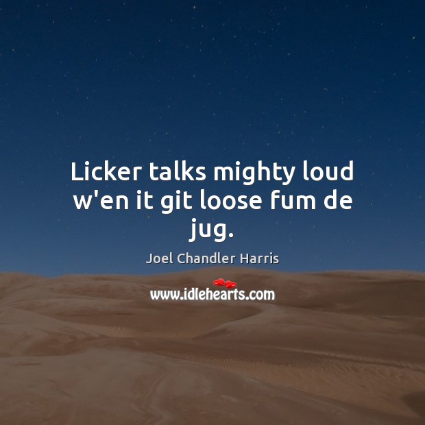 Licker talks mighty loud w’en it git loose fum de jug. Image