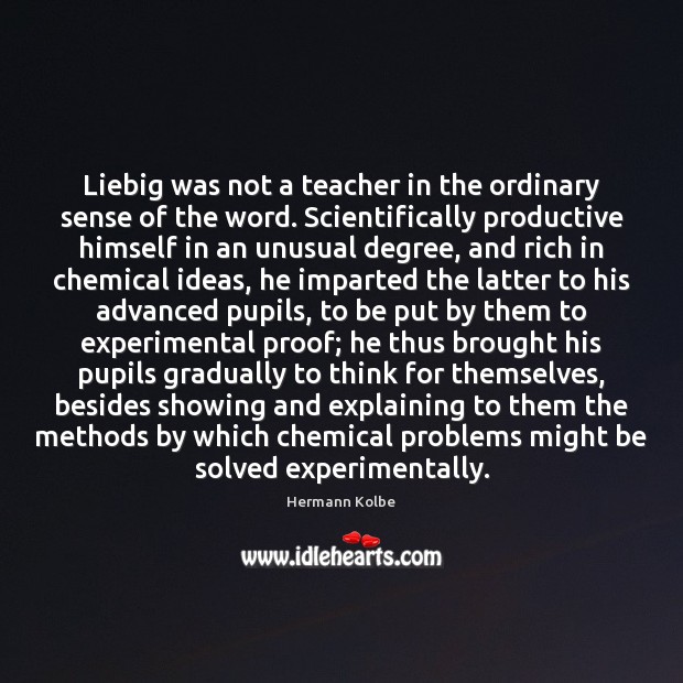 Liebig was not a teacher in the ordinary sense of the word. Hermann Kolbe Picture Quote