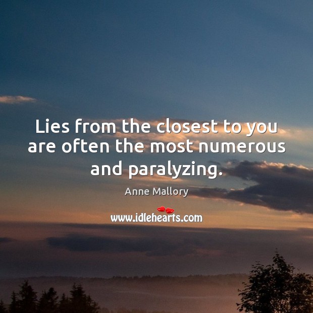 Lies from the closest to you are often the most numerous and paralyzing. Anne Mallory Picture Quote