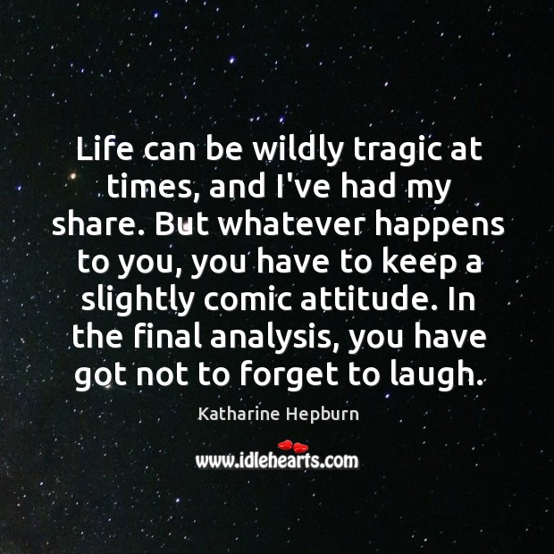 Life can be wildly tragic at times, and I’ve had my share. Attitude Quotes Image