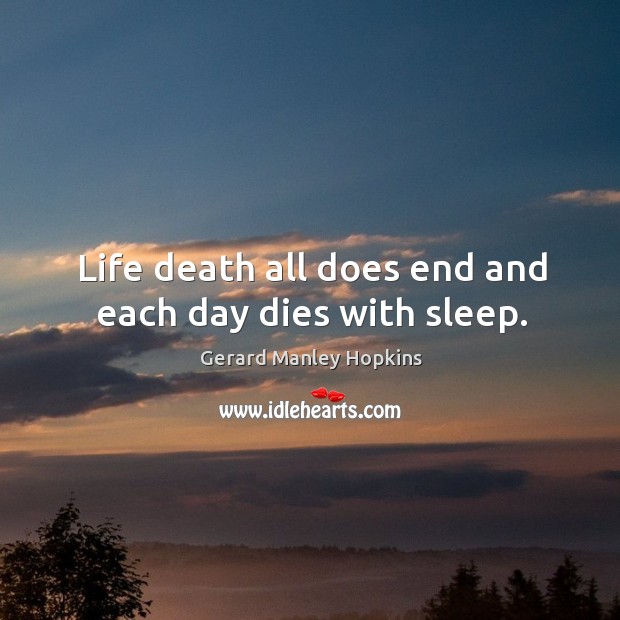 Life death all does end and each day dies with sleep. Gerard Manley Hopkins Picture Quote