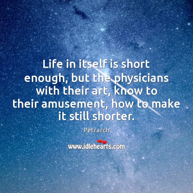 Life in itself is short enough, but the physicians with their art, Image