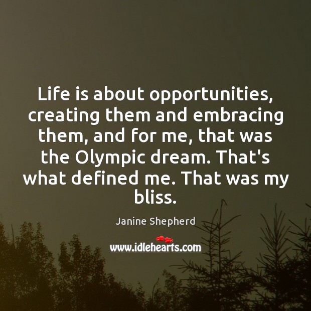 Life is about opportunities, creating them and embracing them, and for me, Janine Shepherd Picture Quote