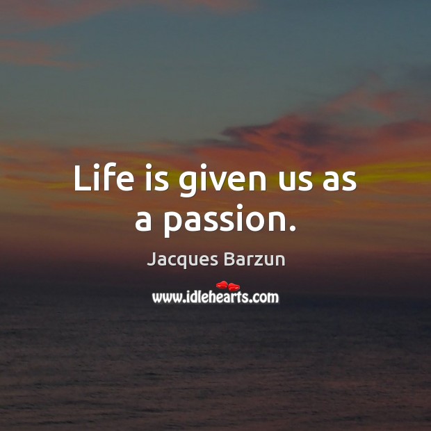 Life is given us as a passion. Passion Quotes Image