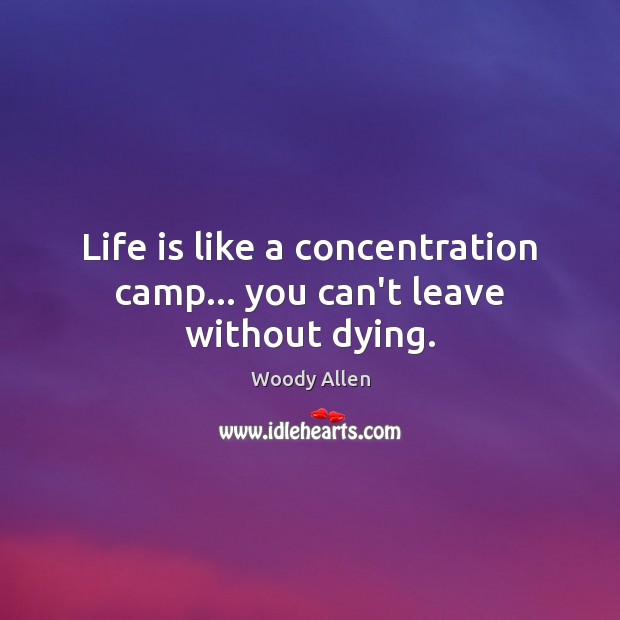 Life is like a concentration camp… you can’t leave without dying. Woody Allen Picture Quote