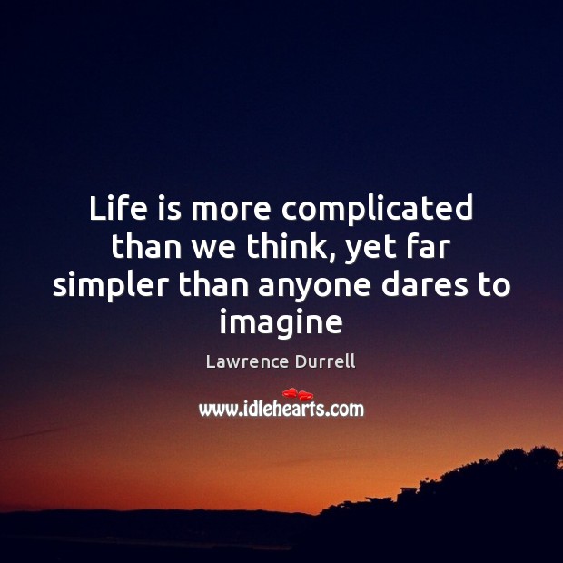 Life is more complicated than we think, yet far simpler than anyone dares to imagine Lawrence Durrell Picture Quote