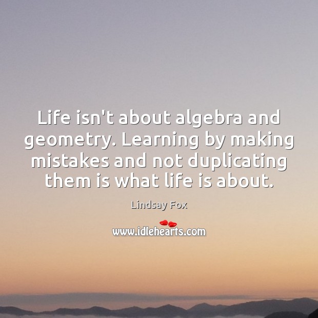 Life isn’t about algebra and geometry. Learning by making mistakes and not Life Quotes Image