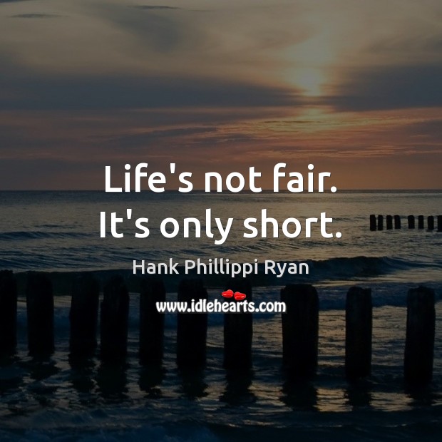 Life’s not fair. It’s only short. Hank Phillippi Ryan Picture Quote