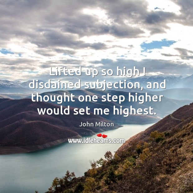 Lifted up so high I disdained subjection, and thought one step higher John Milton Picture Quote