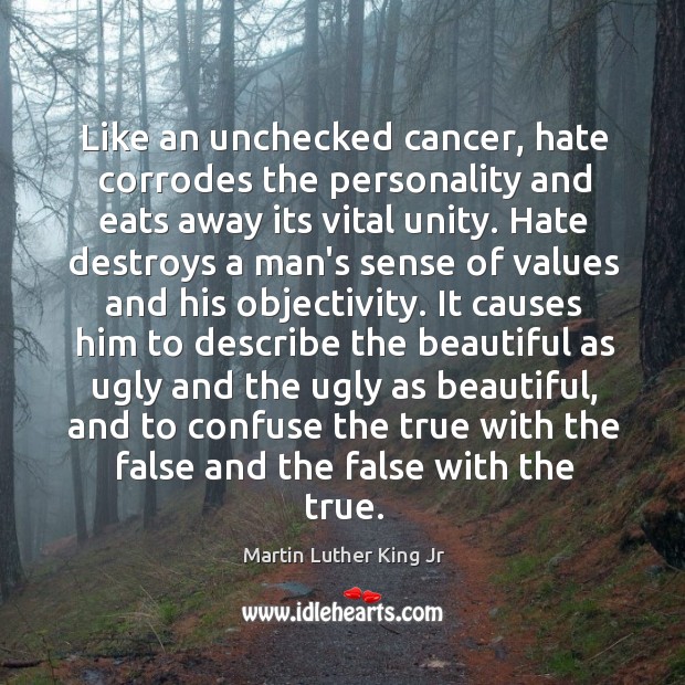 Like an unchecked cancer, hate corrodes the personality and eats away its Martin Luther King Jr Picture Quote