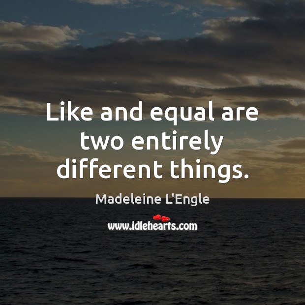 Like and equal are two entirely different things. Picture Quotes Image