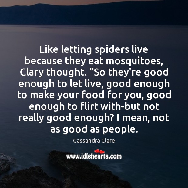 Like letting spiders live because they eat mosquitoes, Clary thought. “So they’re Food Quotes Image