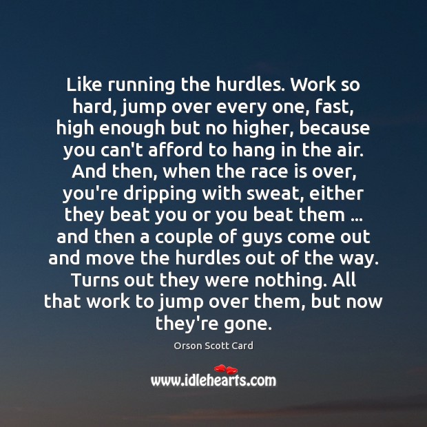 Like running the hurdles. Work so hard, jump over every one, fast, Orson Scott Card Picture Quote