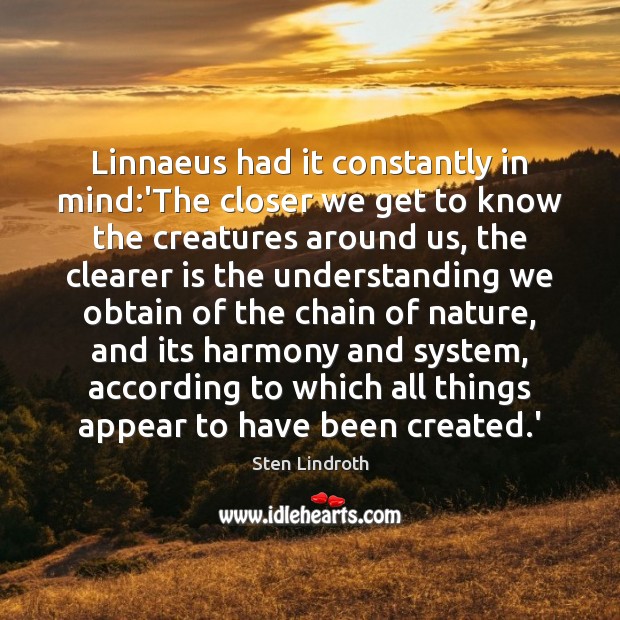 Linnaeus had it constantly in mind:’The closer we get to know Nature Quotes Image