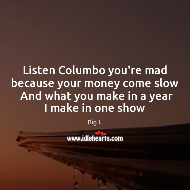 Listen Columbo you’re mad because your money come slow  And what you Picture Quotes Image