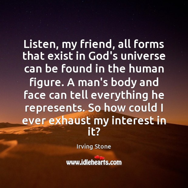 Listen, my friend, all forms that exist in God’s universe can be Irving Stone Picture Quote