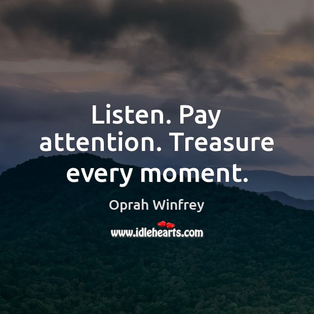 Listen. Pay attention. Treasure every moment. Oprah Winfrey Picture Quote