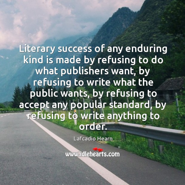 Literary success of any enduring kind is made by refusing to do Image