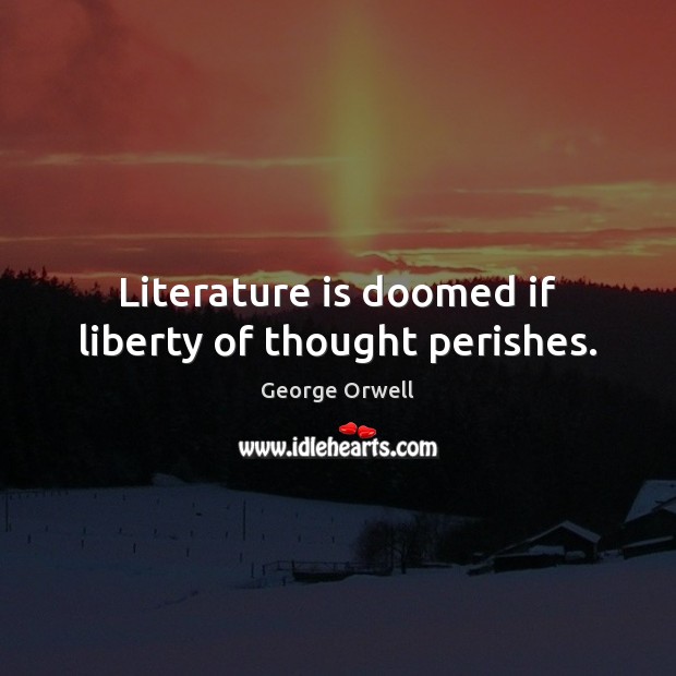 Literature is doomed if liberty of thought perishes. George Orwell Picture Quote